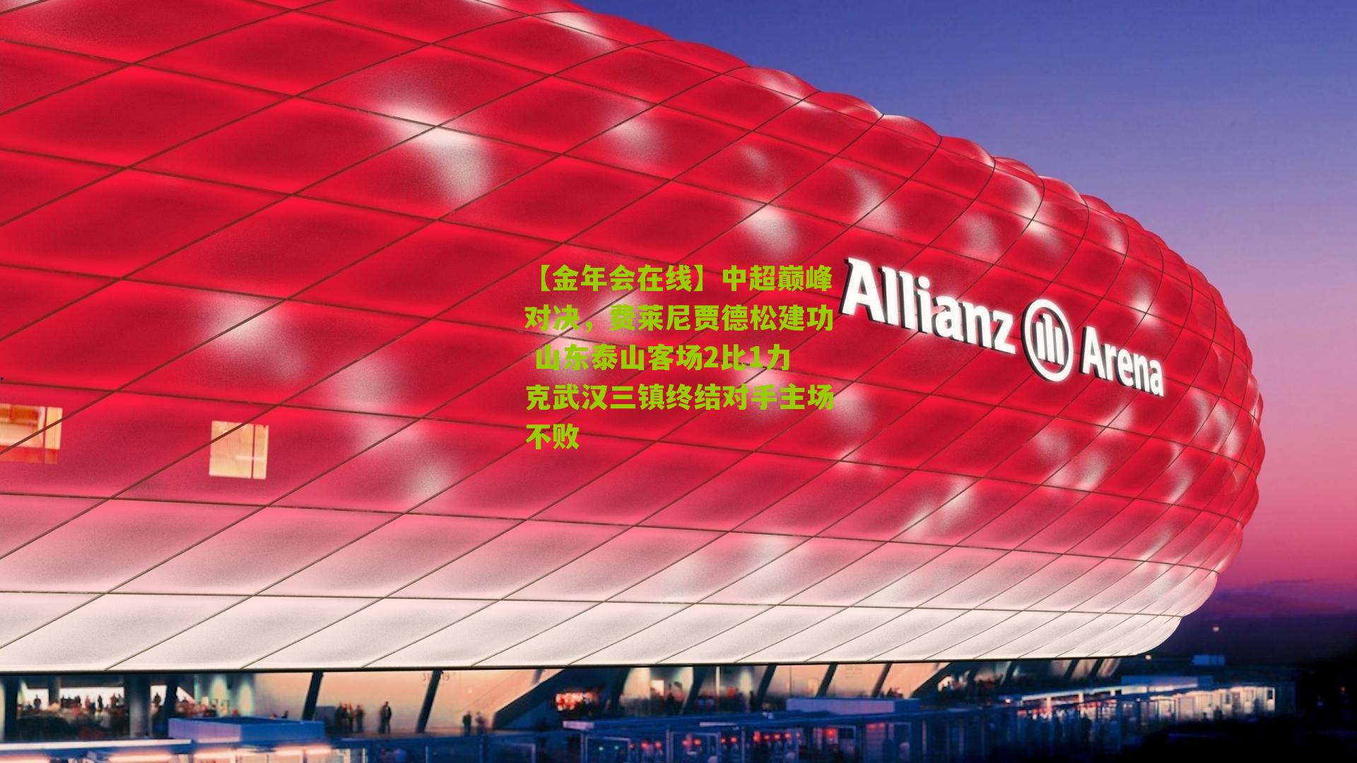 中超巅峰对决，费莱尼贾德松建功 山东泰山客场2比1力克武汉三镇终结对手主场不败