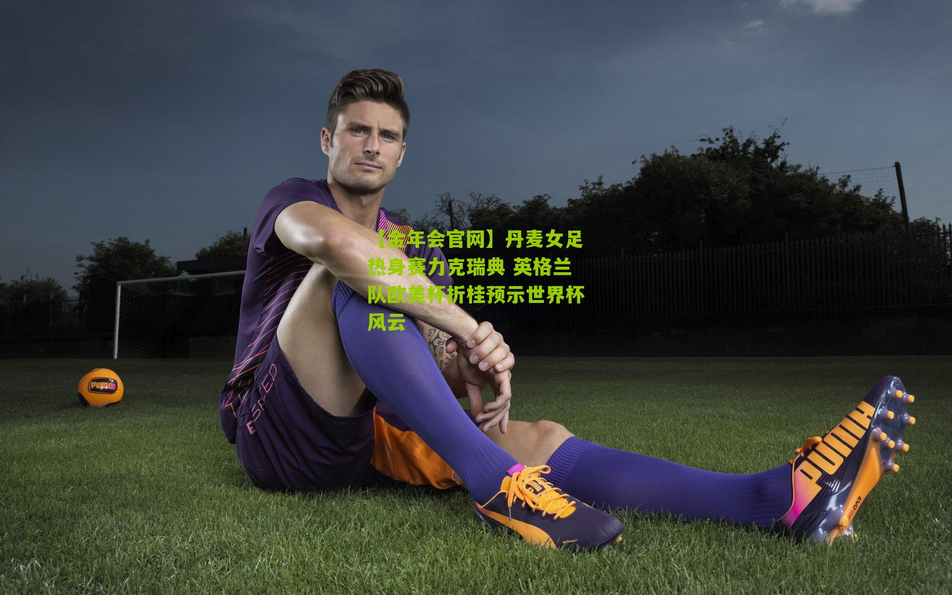 丹麦女足热身赛力克瑞典 英格兰队欧美杯折桂预示世界杯风云