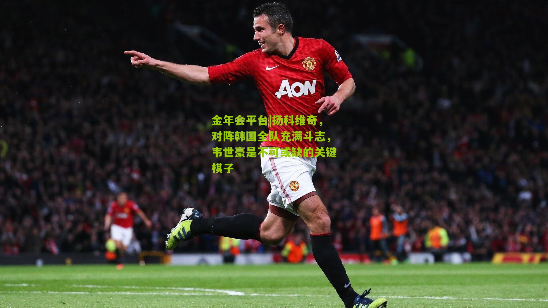 扬科维奇，对阵韩国全队充满斗志，韦世豪是不可或缺的关键棋子