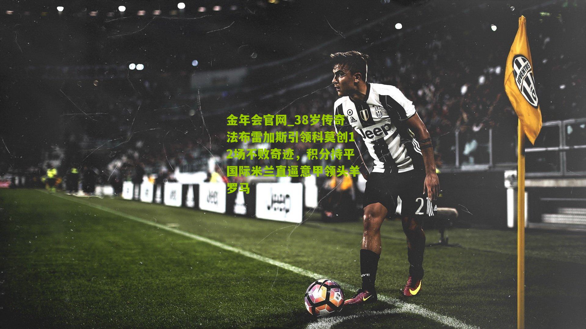 38岁传奇法布雷加斯引领科莫创12场不败奇迹,积分持平国际米兰直逼意甲领头羊罗马