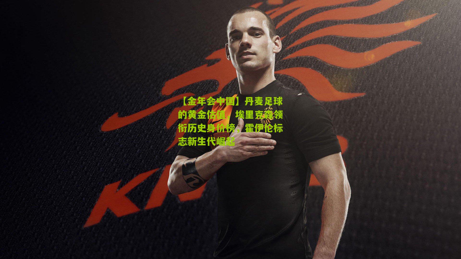 丹麦足球的黄金估值，埃里克森领衔历史身价榜，霍伊伦标志新生代崛起