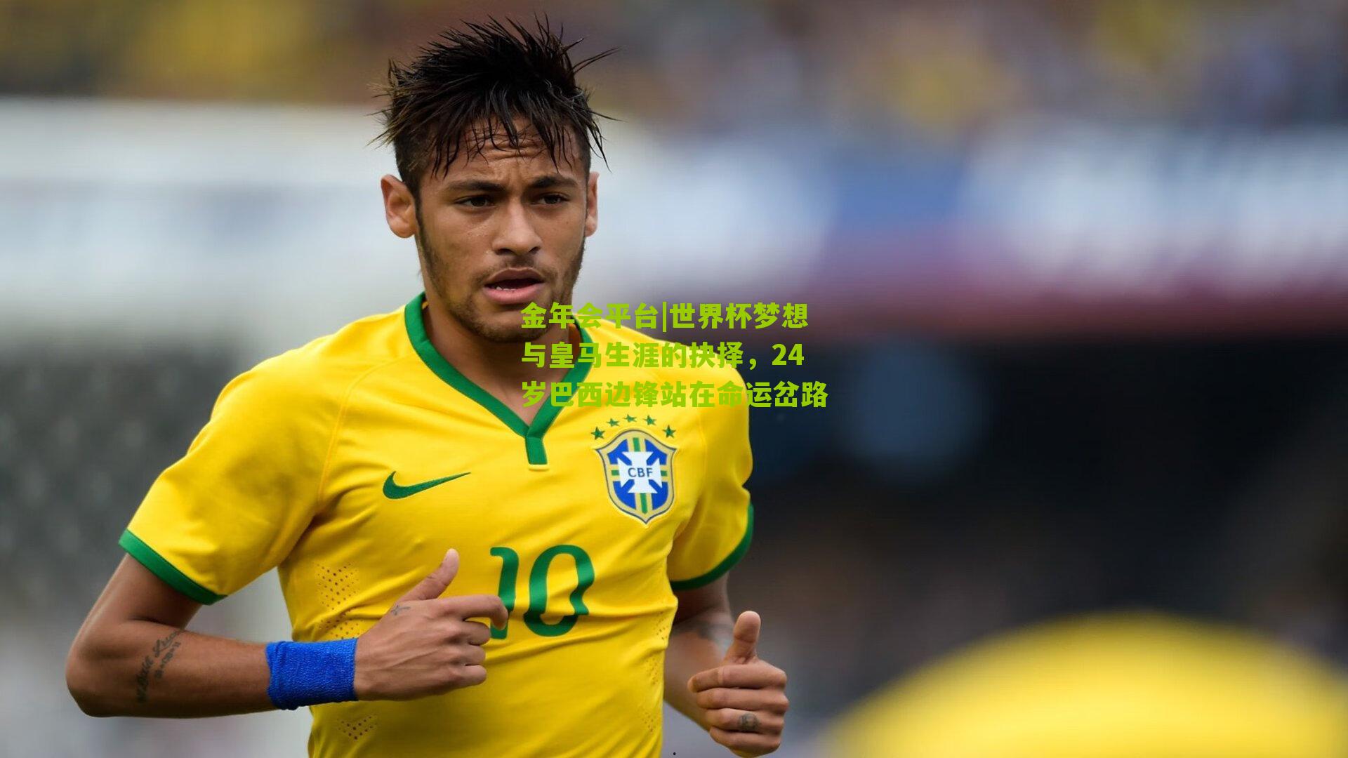 世界杯梦想与皇马生涯的抉择，24岁巴西边锋站在命运岔路